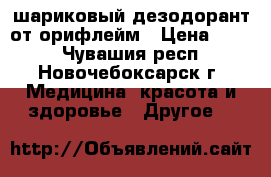 шариковый дезодорант от орифлейм › Цена ­ 120 - Чувашия респ., Новочебоксарск г. Медицина, красота и здоровье » Другое   